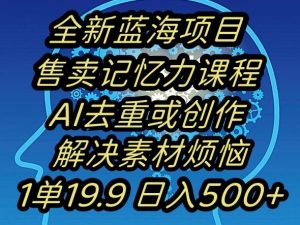 蓝海项目记忆力提升，AI去重，一单19.9日入500+【揭秘】-知一资源网