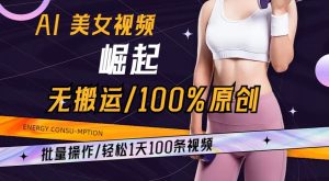 AI美女视频崛起玩法无搬运100%原创,批量操作,轻松1天100条【揭秘】-知一资源网