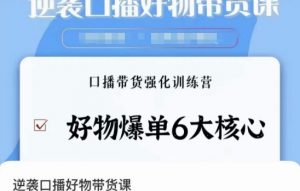 逆袭·口播好物带货课,好物爆单6大核心,口播带货强化训练营-知一资源网