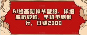 AI绘画财神爷壁纸,详细解析教程,手机电脑都行,日赚2000【揭秘】-知一资源网
