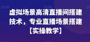 虚拟场景高清直播间搭建技术,专业直播场景搭建【实操教学】-知一资源网