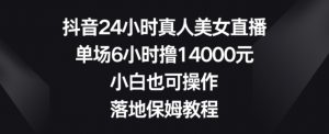 抖音24小时真人美女直播,单场6小时撸14000元,小白也可操作,落地保姆教程【揭秘】-知一资源网
