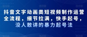 抖音文字动画类短视频制作运营全流程,细节拉满,快手起号,没人敢讲的暴力起号法-知一资源网