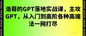 浩哥的GPT落地实战课，主攻GPT，从入门到高阶各种高端法一网打尽-知一资源网