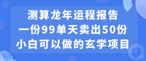 小白可做的玄学项目,出售”龙年运程报告”一份99元单日卖出100份利润9900元,0成本投入【揭秘】-知一资源网