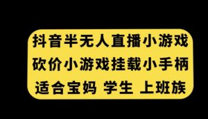 抖音半无人直播砍价小游戏,挂载游戏小手柄,适合宝妈学生上班族【揭秘】-知一资源网