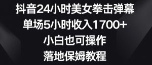 抖音24小时美女拳击弹幕,单场5小时收入1700+,小白也可操作,落地保姆教程【揭秘】-知一资源网