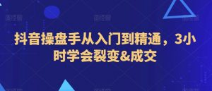 抖音操盘手从入门到精通,3小时学会裂变&成交-知一资源网