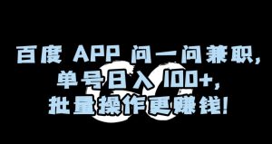 百度APP问一问兼职，单号日入100+，批量操作更赚钱【揭秘】-知一资源网