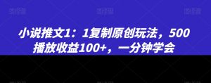 小说推文1：1复制原创玩法，500播放收益100+，一分钟学会【揭秘】-知一资源网
