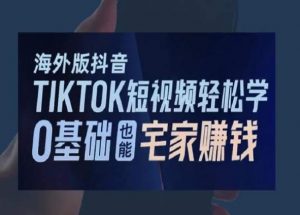 海外版抖音TikTok短视频轻松学,0基础宅家也能赚钱-知一资源网
