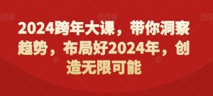 2024跨年大课，​带你洞察趋势，布局好2024年，创造无限可能-知一资源网
