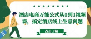 酒店电商万能公式从0到1视频课,搞定酒店线上生意问题-知一资源网