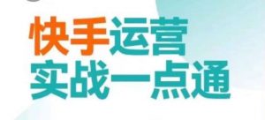 快手运营实战一点通,这套课用小白都能学会的方法教你抢占用户,做好生意-知一资源网