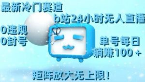 最新冷门赛道,b站24小时无人直播,0违规0封号,单号每日躺赚100+,矩阵放大无上限【揭秘】-知一资源网