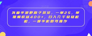 抖音手游野路子玩法,一单25,单视频收益400+,日入几千轻轻松松,一部手机即可操作【揭秘】-知一资源网