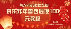 每天25元微信红包!京东炸年兽包提现100元教程【揭秘】-知一资源网