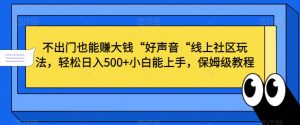 不出门也能赚大钱“好声音“线上社区玩法,轻松日入500+小白能上手,保姆级教程【揭秘】-知一资源网
