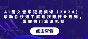 AI图文音乐短视频课(2024),帮助你快速了解短视频行业规则,掌握热门算法机制-知一资源网