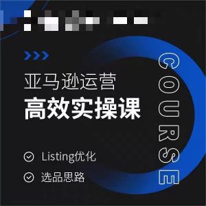 亚马逊运营高效实操课，Listing优化，选品思路-知一资源网