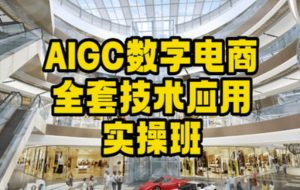 AIGC数字电商全套技术应用实操班,轻松打造高效电商-知一资源网