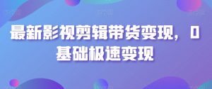 最新影视剪辑带货变现,0基础极速变现-知一资源网
