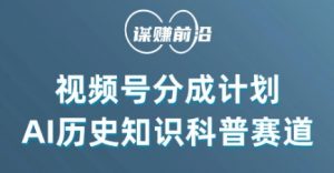 视频号创作分成计划,利用AI做历史知识科普,单月5000+-知一资源网