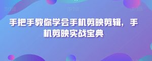 手把手教你学会手机剪映剪辑,手机剪映实战宝典-知一资源网