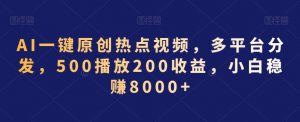AI一键原创热点视频,多平台分发,500播放200收益,小白稳赚8000+【揭秘】-知一资源网