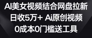 AI美女视频结合网盘拉新,日收5万+两分钟一条Ai原创视频,0成本0门槛送工具【揭秘】-知一资源网