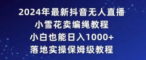 2024年抖音最新无人直播小雪花卖编绳项目,小白也能日入1000+落地实操保姆级教程【揭秘】-知一资源网
