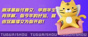 泽灏最新费付文:甲年辰生肖详解,今你年的好运,就这由篇福文你为开启!-知一资源网
