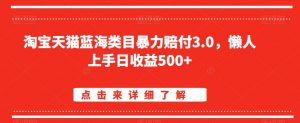 淘宝天猫蓝海类目暴力赔付3.0,懒人上手日收益500+【仅揭秘】-知一资源网