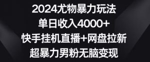 2024尤物暴力玩法,单日收入4000+,快手挂机直播+网盘拉新,超暴力男粉无脑变现【揭秘】-知一资源网