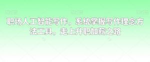 职场人工智能写作,系统掌握写作理念方法工具,走上升职加薪之路-知一资源网