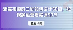 爆款视频前三秒如何设计50招,短视频运营爆款课50节-知一资源网