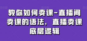 教你如何卖课-直播间卖课的语法,直播卖课底层逻辑-知一资源网