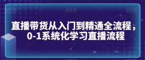 直播带货从入门到精通全流程,0-1系统化学习直播流程-知一资源网