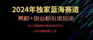2024年独家蓝海赛道,成人用品单日卖货变现4W+,男粉+创业粉引流玩法,不愁搞不到流量【揭秘】-知一资源网