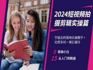 2024短视频拍摄剪辑实操篇，学就会的落地实操教学，基础小白从入门到精通-知一资源网