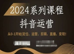 2024抖音运营全套系列课程,从0-1开始,定位、运营、剪辑、直播、变现!-知一资源网
