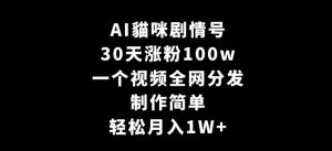 AI貓咪剧情号,30天涨粉100w,制作简单,一个视频全网分发,轻松月入1W+【揭秘】-知一资源网