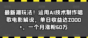 最新潮玩法!运用AI技术制作唱歌电影解说,单日收益达2000+,一个月涨粉60万【揭秘】-知一资源网