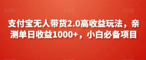 支付宝无人带货2.0高收益玩法,亲测单日收益1000+,小白必备项目【揭秘】-知一资源网