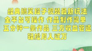 经典搞笑段子视频最新玩法，全平台可操作，作品制作简单，五分钟一条作品，三方收益管道【揭秘】-知一资源网