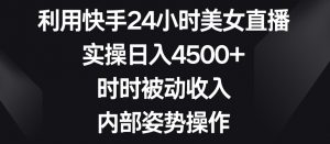 利用快手24小时美女直播,实操日入4500+,时时被动收入,内部姿势操作【揭秘】-知一资源网