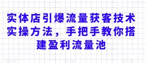 实体店引爆流量获客技术实操方法,手把手教你搭建盈利流量池,让你的生意客户裂变渠道裂变-知一资源网