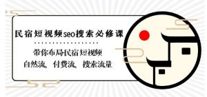 民宿-短视频seo搜索必修课:带你布局-民宿短视频自然流,付费流,搜索流量-知一资源网