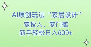 AI家居设计,简单好上手,新手小白什么也不会的,都可以轻松日入500+【揭秘】-知一资源网