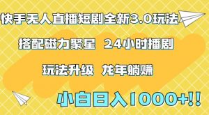 快手无人直播短剧全新玩法3.0,日入上千,小白一学就会,保姆式教学(附资料)【揭秘】-知一资源网